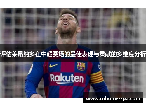 评估莱昂纳多在中超赛场的最佳表现与贡献的多维度分析 评估莱昂纳多在中超赛场的最佳表现与贡献的多维度分析
