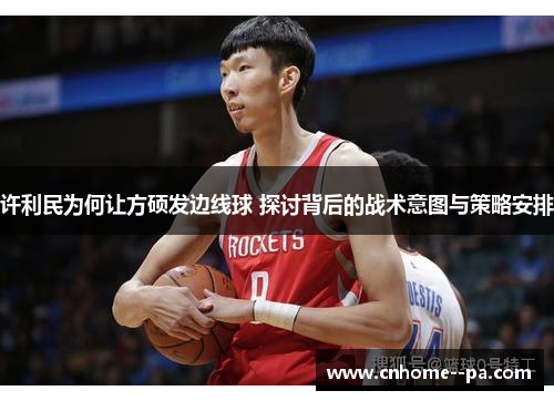 许利民为何让方硕发边线球 探讨背后的战术意图与策略安排