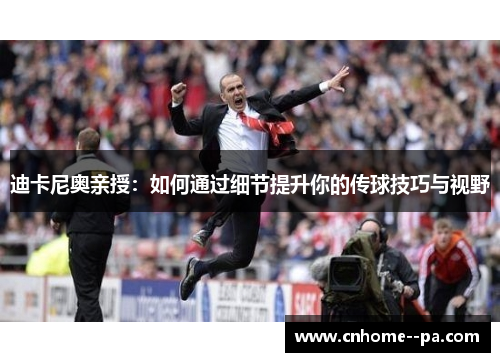 迪卡尼奥亲授:如何通过细节提升你的传球技巧与视野 迪卡尼奥亲授:如何通过细节提升你的传球技巧与视野