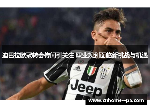 迪巴拉欧冠转会传闻引关注 职业规划面临新挑战与机遇 迪巴拉欧冠转会传闻引关注 职业规划面临新挑战与机遇