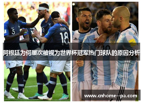 阿根廷为何屡次被视为世界杯冠军热门球队的原因分析 阿根廷为何屡次被视为世界杯冠军热门球队的原因分析