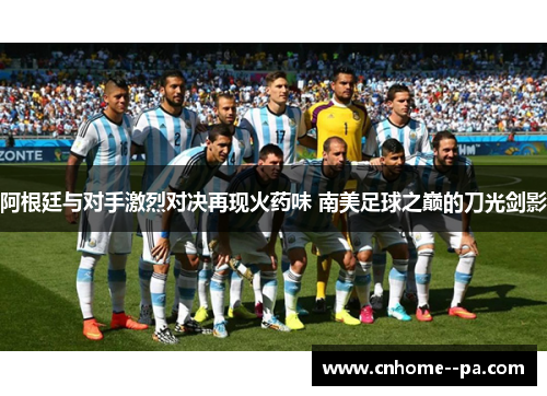 阿根廷与对手激烈对决再现火药味 南美足球之巅的刀光剑影 阿根廷与对手激烈对决再现火药味 南美足球之巅的刀光剑影