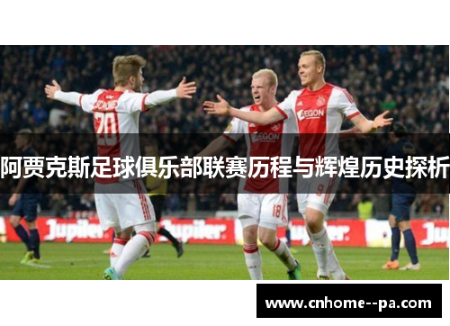 阿贾克斯足球俱乐部联赛历程与辉煌历史探析