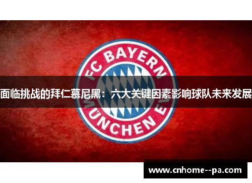 面临挑战的拜仁慕尼黑：六大关键因素影响球队未来发展