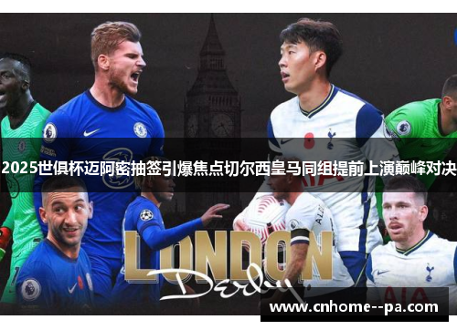 2025世俱杯迈阿密抽签引爆焦点切尔西皇马同组提前上演巅峰对决 2025世俱杯迈阿密抽签引爆焦点切尔西皇马同组提前上演巅峰对决
