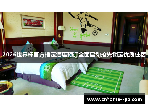 2026世界杯官方指定酒店预订全面启动抢先锁定优质住宿