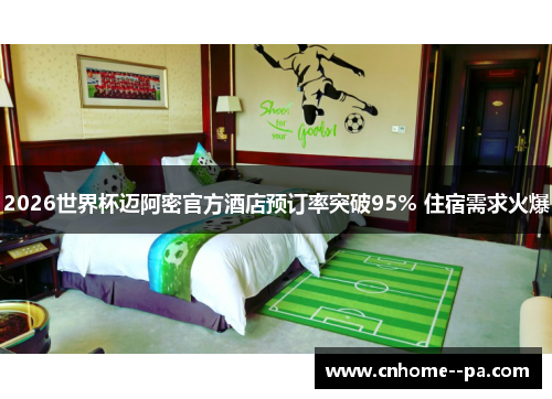 2026世界杯迈阿密官方酒店预订率突破95% 住宿需求火爆