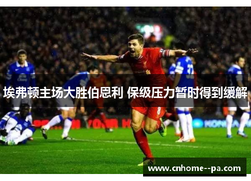 埃弗顿主场大胜伯恩利 保级压力暂时得到缓解 埃弗顿主场大胜伯恩利 保级压力暂时得到缓解