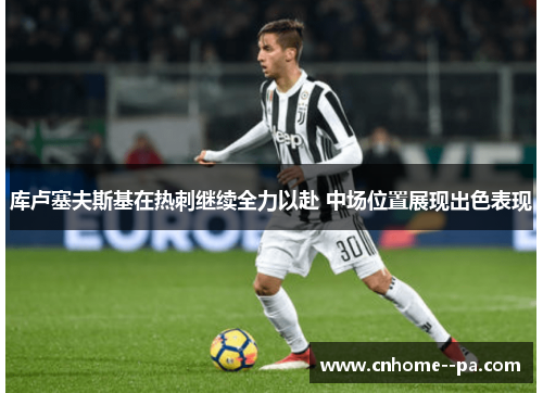 库卢塞夫斯基在热刺继续全力以赴 中场位置展现出色表现 库卢塞夫斯基在热刺继续全力以赴 中场位置展现出色表现