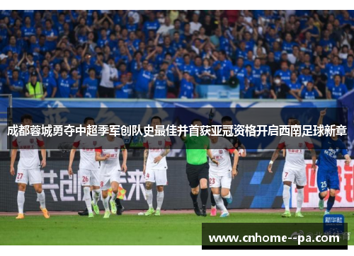 成都蓉城勇夺中超季军创队史最佳并首获亚冠资格开启西南足球新章 成都蓉城勇夺中超季军创队史最佳并首获亚冠资格开启西南足球新章