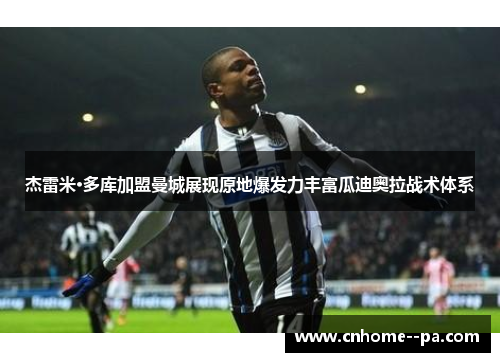 杰雷米·多库加盟曼城展现原地爆发力丰富瓜迪奥拉战术体系