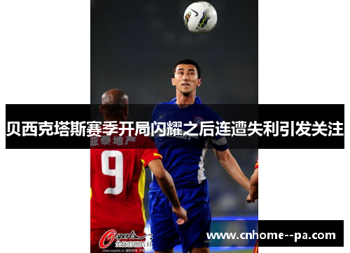 贝西克塔斯赛季开局闪耀之后连遭失利引发关注 贝西克塔斯赛季开局闪耀之后连遭失利引发关注