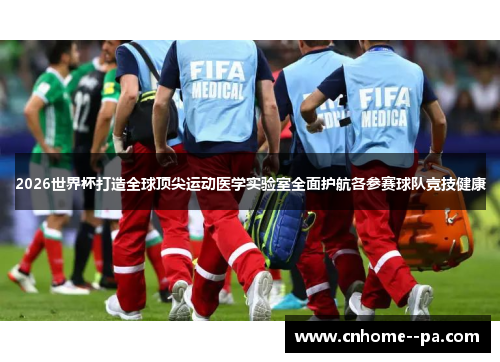 2026世界杯打造全球顶尖运动医学实验室全面护航各参赛球队竞技健康 2026世界杯打造全球顶尖运动医学实验室全面护航各参赛球队竞技健康