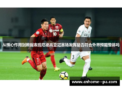 从核心作用到数据表现厄德高亚冠赛场发挥是否符合外界预期整体吗 从核心作用到数据表现厄德高亚冠赛场发挥是否符合外界预期整体吗