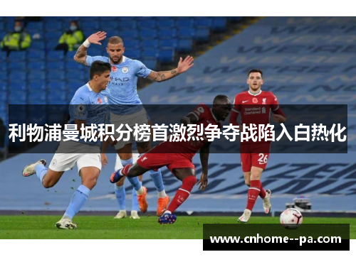 利物浦曼城积分榜首激烈争夺战陷入白热化 利物浦曼城积分榜首激烈争夺战陷入白热化