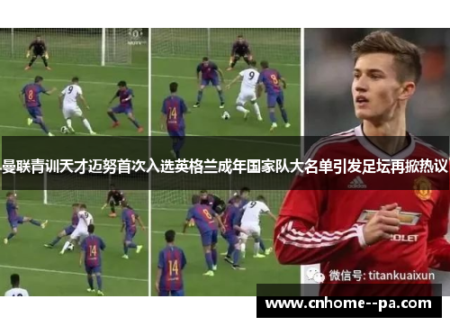 曼联青训天才迈努首次入选英格兰成年国家队大名单引发足坛再掀热议