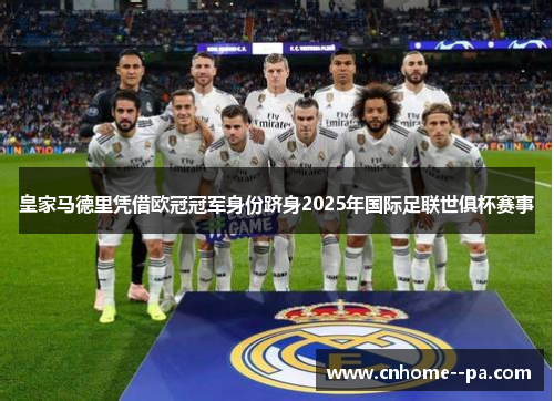 皇家马德里凭借欧冠冠军身份跻身2025年国际足联世俱杯赛事