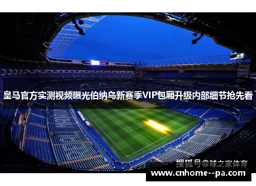皇马官方实测视频曝光伯纳乌新赛季VIP包厢升级内部细节抢先看