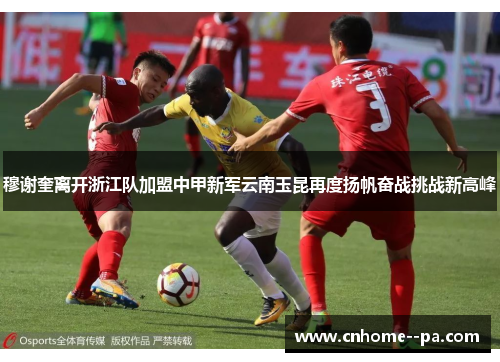 穆谢奎离开浙江队加盟中甲新军云南玉昆再度扬帆奋战挑战新高峰