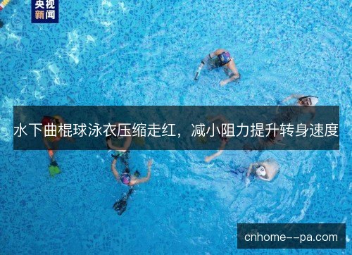 水下曲棍球泳衣压缩走红，减小阻力提升转身速度