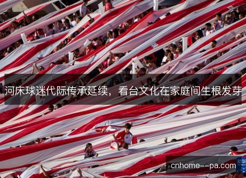 河床球迷代际传承延续，看台文化在家庭间生根发芽