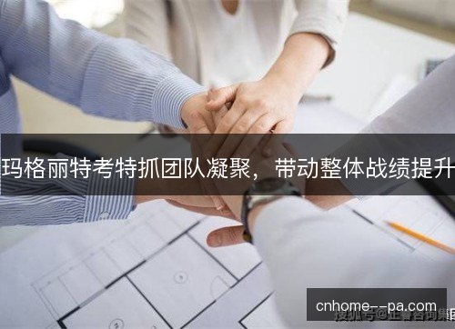 玛格丽特考特抓团队凝聚，带动整体战绩提升