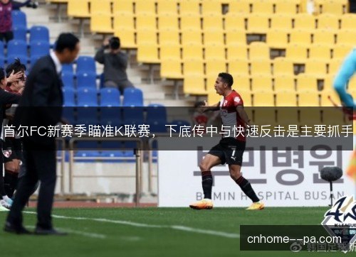 首尔FC新赛季瞄准K联赛，下底传中与快速反击是主要抓手